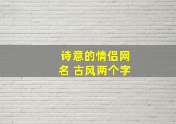 诗意的情侣网名 古风两个字